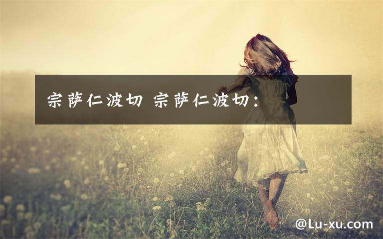 宗萨仁波切 宗萨仁波切：
