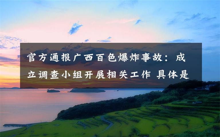 官方通报广西百色爆炸事故：成立调查小组开展相关工作 具体是啥情况?