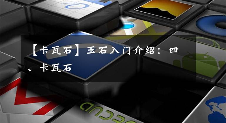 【卡瓦石】玉石入门介绍：四、卡瓦石