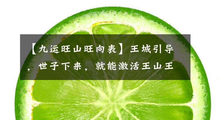 【九运旺山旺向表】王城引导，世子下来，就能激活王山王城的力量，发挥作用