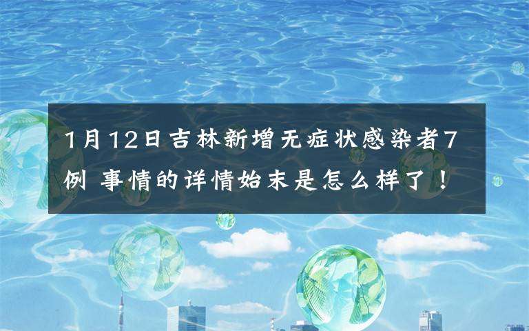 1月12日吉林新增无症状感染者7例 事情的详情始末是怎么样了！