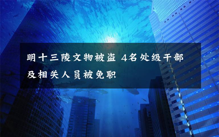 明十三陵文物被盗 4名处级干部及相关人员被免职
