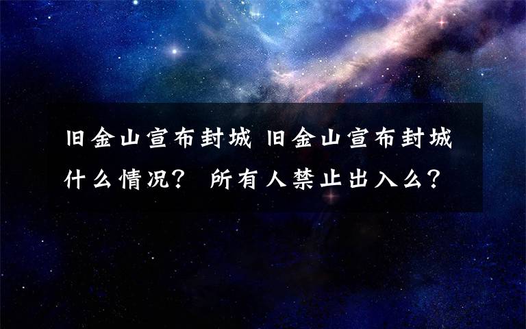 旧金山宣布封城 旧金山宣布封城什么情况？ 所有人禁止出入么？ 违反规定视为轻罪