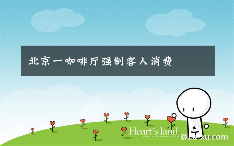 北京一咖啡厅强制客人消费