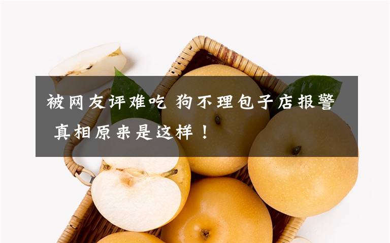 被网友评难吃 狗不理包子店报警 真相原来是这样！