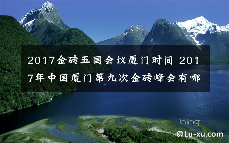 2017金砖五国会议厦门时间 2017年中国厦门第九次金砖峰会有哪些看点？