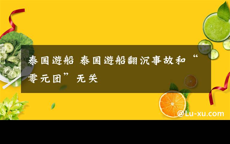 泰国游船 泰国游船翻沉事故和“零元团”无关