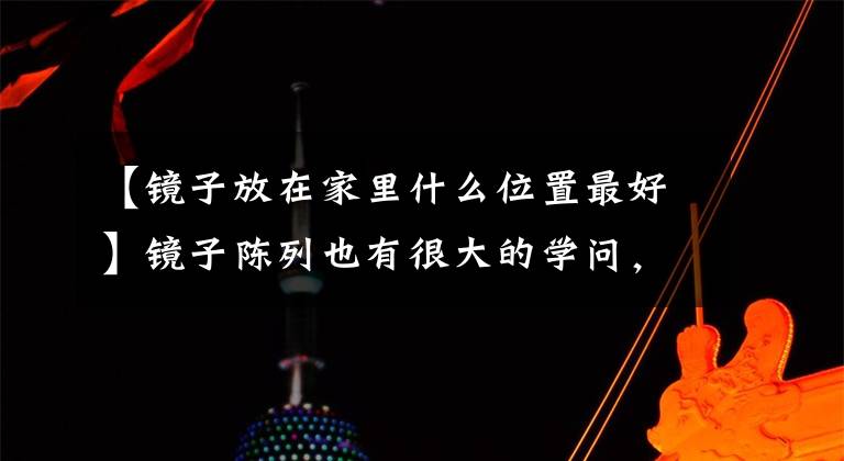 【镜子放在家里什么位置最好】镜子陈列也有很大的学问，家里的镜子与风水有关