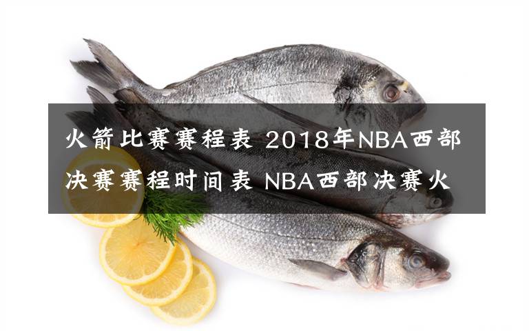 火箭比赛赛程表 2018年NBA西部决赛赛程时间表 NBA西部决赛火箭VS勇士比赛日程