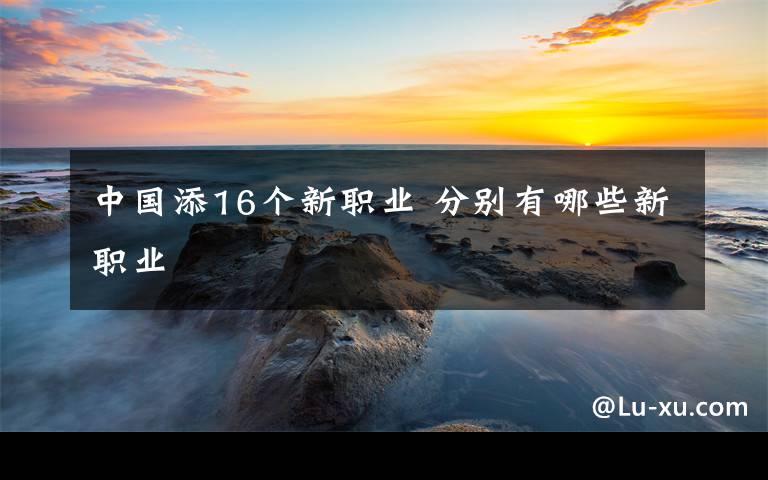 中国添16个新职业 分别有哪些新职业