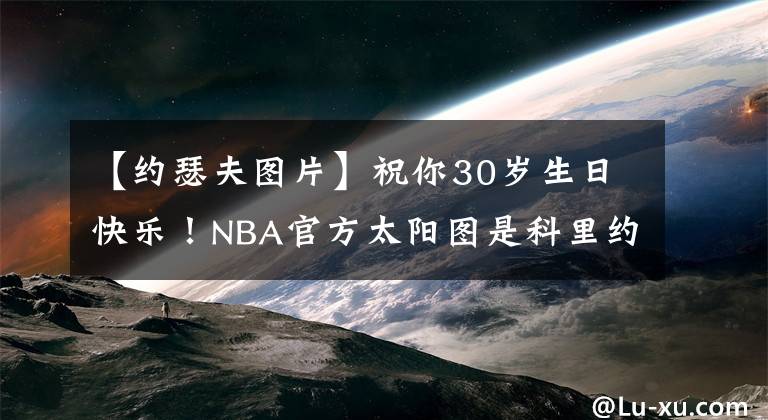 【约瑟夫图片】祝你30岁生日快乐！NBA官方太阳图是科里约瑟夫京生。