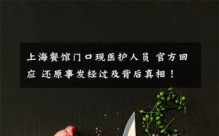 上海餐馆门口现医护人员 官方回应 还原事发经过及背后真相！