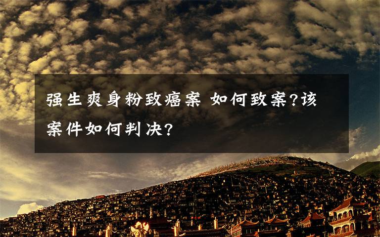 强生爽身粉致癌案 如何致案?该案件如何判决?