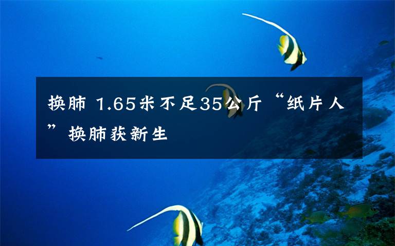 换肺 1.65米不足35公斤“纸片人”换肺获新生