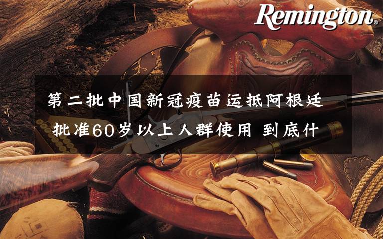 第二批中国新冠疫苗运抵阿根廷 批准60岁以上人群使用 到底什么情况呢？