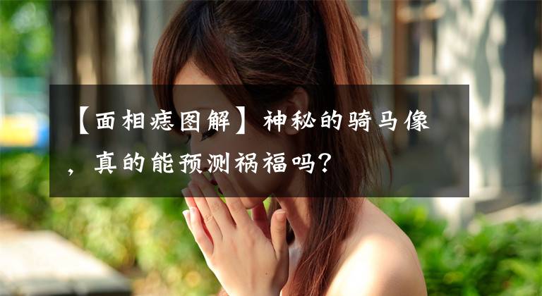 【面相痣图解】神秘的骑马像，真的能预测祸福吗？