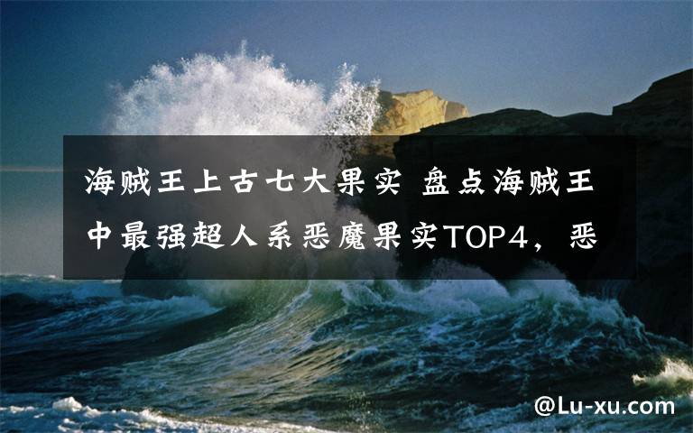 海贼王上古七大果实 盘点海贼王中最强超人系恶魔果实TOP4，恶魔果实觉醒比较强