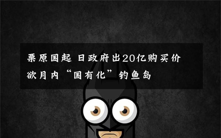 栗原国起 日政府出20亿购买价 欲月内“国有化”钓鱼岛