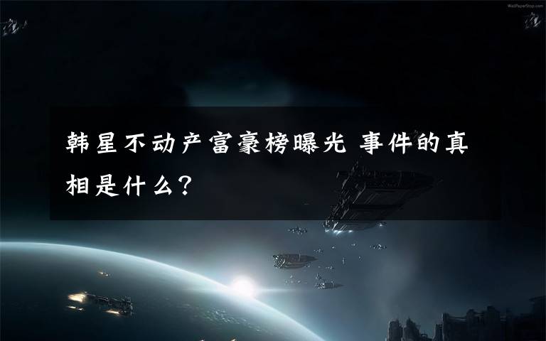 韩星不动产富豪榜曝光 事件的真相是什么？