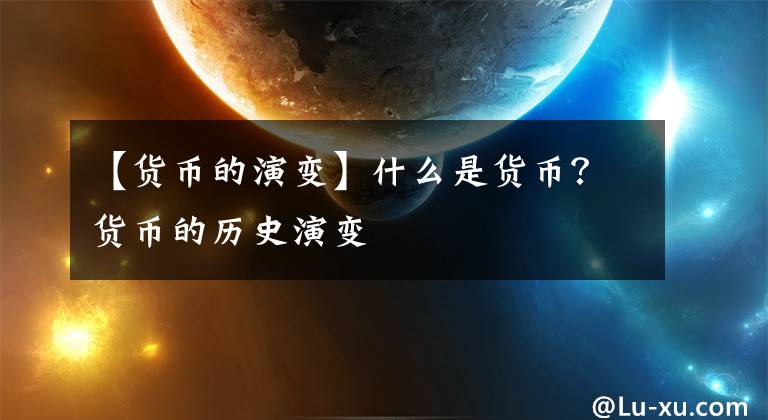 【货币的演变】什么是货币？货币的历史演变