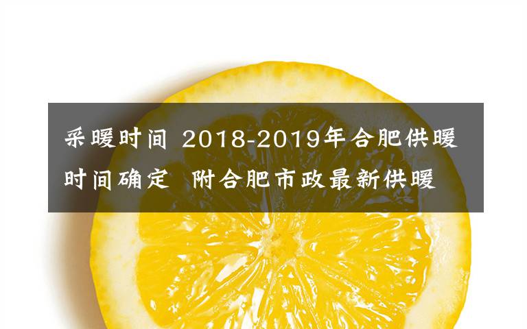 采暖时间 2018-2019年合肥供暖时间确定  附合肥市政最新供暖收费标准