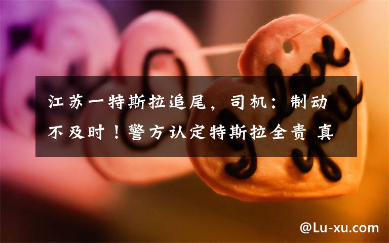 江苏一特斯拉追尾，司机：制动不及时！警方认定特斯拉全责 真相原来是这样！