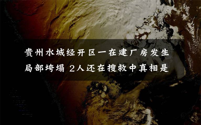 贵州水城经开区一在建厂房发生局部垮塌 2人还在搜救中真相是什么？