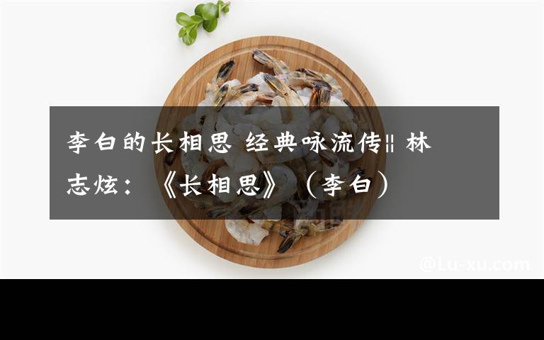 李白的长相思 经典咏流传|| 林志炫：《长相思》（李白）