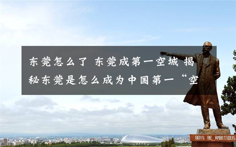 东莞怎么了 东莞成第一空城 揭秘东莞是怎么成为中国第一“空城”的？