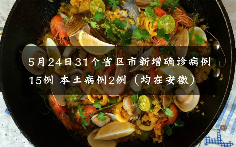 5月24日31个省区市新增确诊病例15例 本土病例2例（均在安徽） 目前是什么情况？