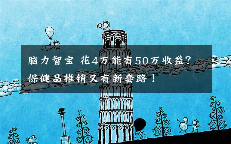 脑力智宝 花4万能有50万收益？保健品推销又有新套路！