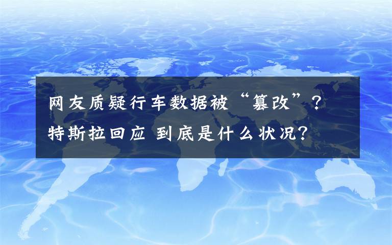网友质疑行车数据被“篡改”？特斯拉回应 到底是什么状况？