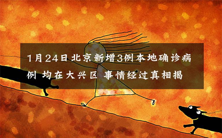 1月24日北京新增3例本地确诊病例 均在大兴区 事情经过真相揭秘！