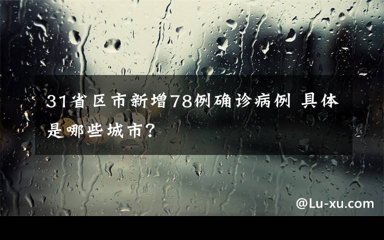 31省区市新增78例确诊病例 具体是哪些城市？