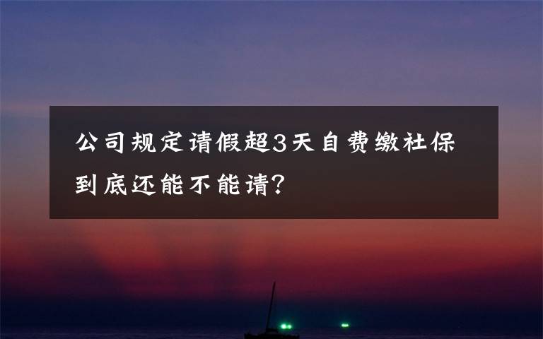  公司规定请假超3天自费缴社保 到底还能不能请？
