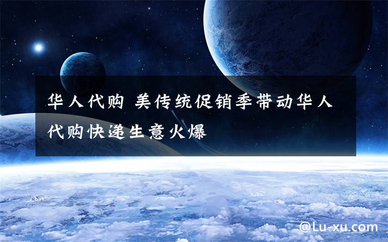 华人代购 美传统促销季带动华人代购快递生意火爆