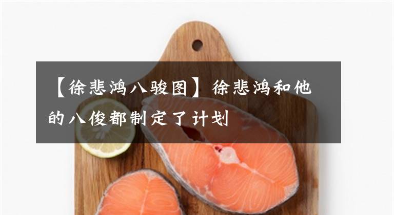 【徐悲鸿八骏图】徐悲鸿和他的八俊都制定了计划