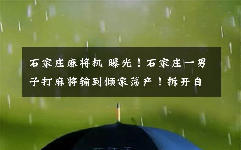 石家庄麻将机 曝光！石家庄一男子打麻将输到倾家荡产！拆开自动麻将机全场惊呆…