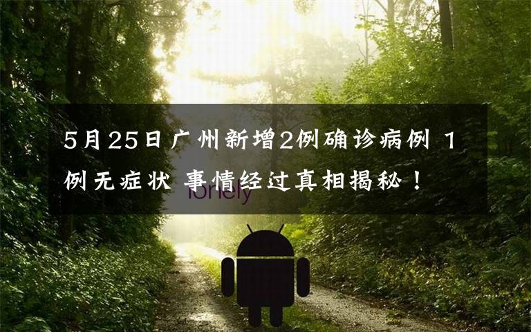 5月25日广州新增2例确诊病例 1例无症状 事情经过真相揭秘！