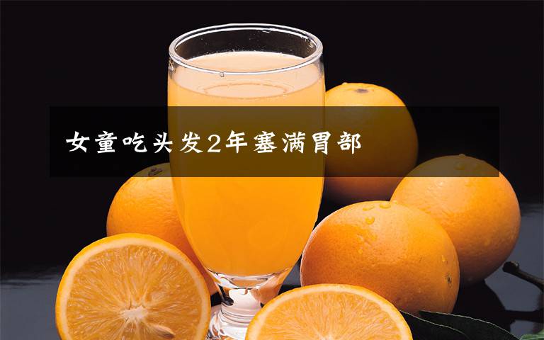 女童吃头发2年塞满胃部