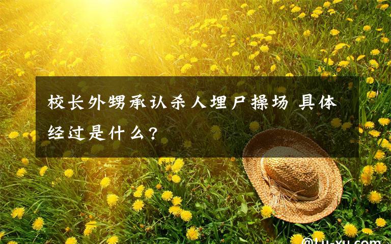 校长外甥承认杀人埋尸操场 具体经过是什么?