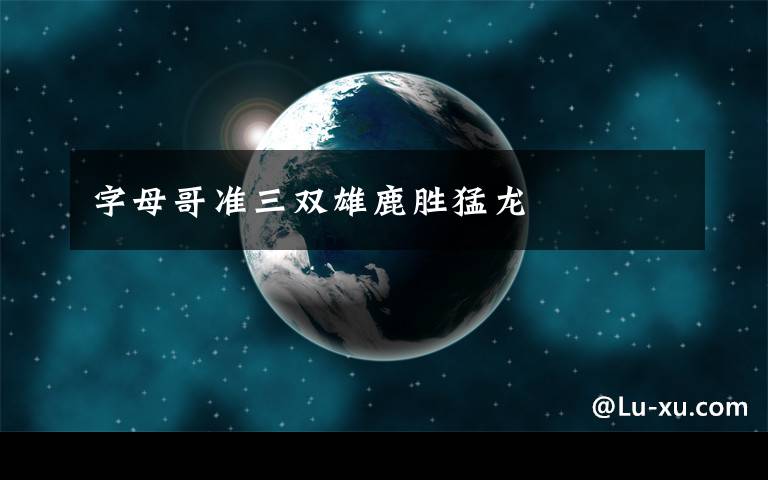 字母哥准三双雄鹿胜猛龙