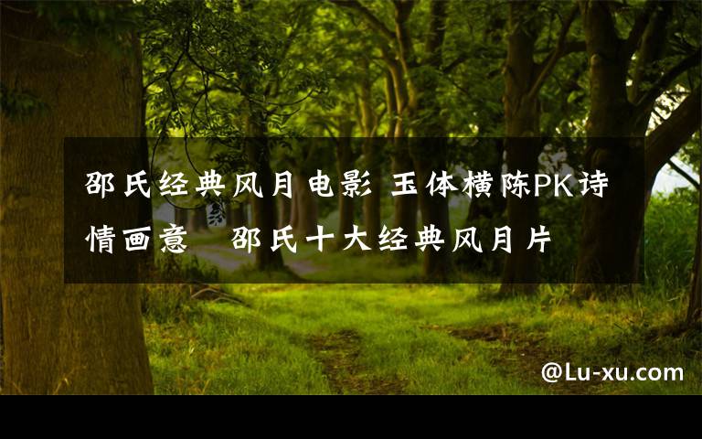 邵氏经典风月电影 玉体横陈PK诗情画意　邵氏十大经典风月片