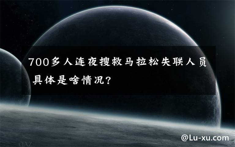 700多人连夜搜救马拉松失联人员 具体是啥情况?