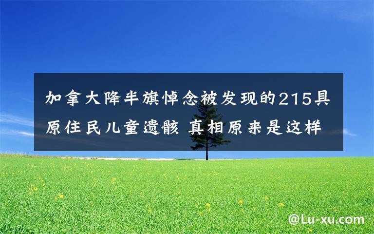 加拿大降半旗悼念被发现的215具原住民儿童遗骸 真相原来是这样！