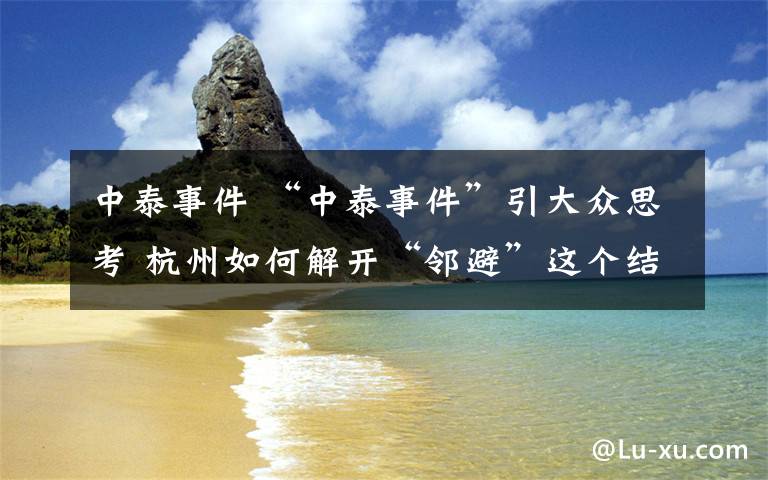 中泰事件 “中泰事件”引大众思考 杭州如何解开“邻避”这个结？
