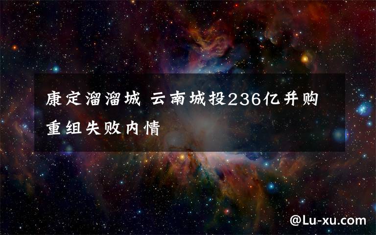 康定溜溜城 云南城投236亿并购重组失败内情