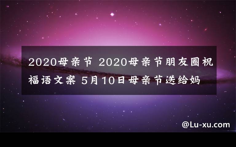 2020母亲节 2020母亲节朋友圈祝福语文案 5月10日母亲节送给妈妈的唯美句子