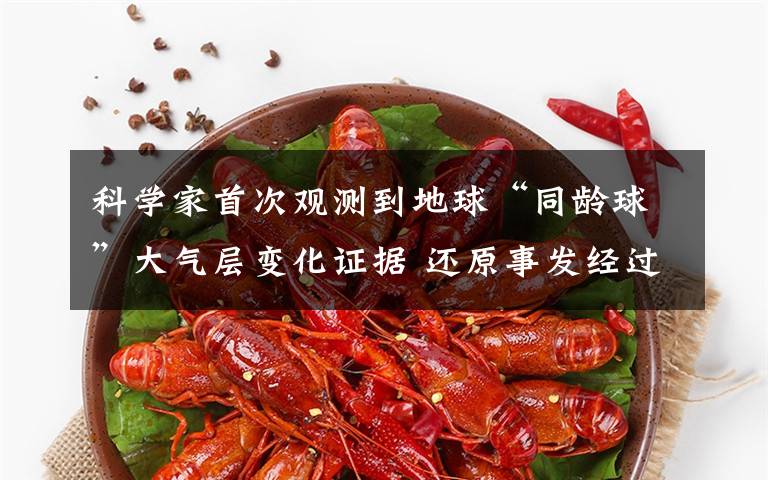 科学家首次观测到地球“同龄球”大气层变化证据 还原事发经过及背后真相！
