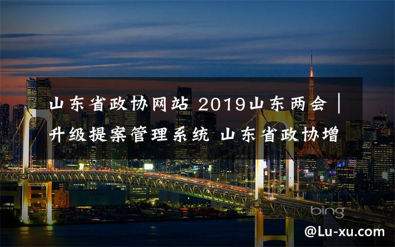 山东省政协网站 2019山东两会｜升级提案管理系统 山东省政协增加网络协商和检索查询功能